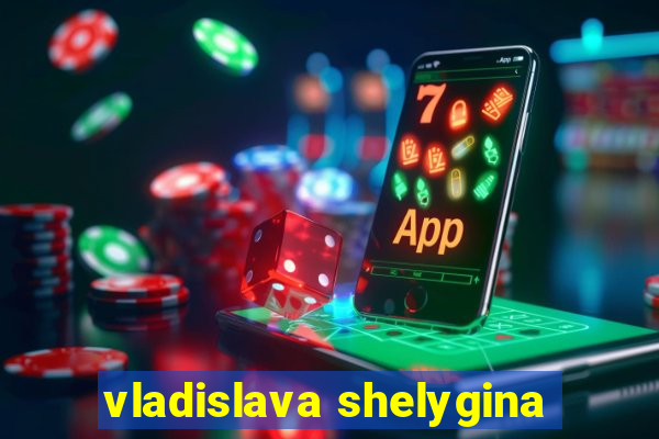 vladislava shelygina